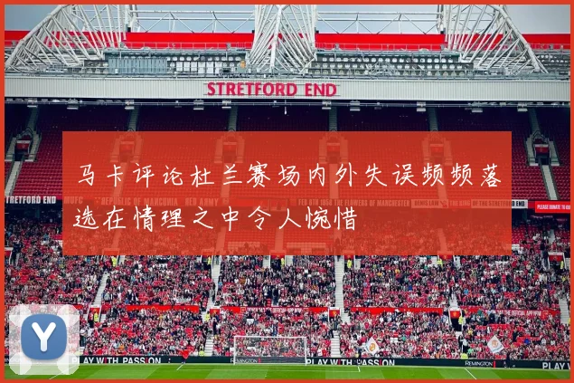 马卡评论杜兰赛场内外失误频频落选在情理之中令人惋惜