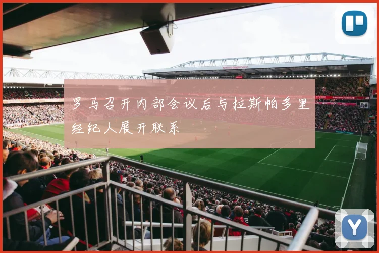 罗马召开内部会议后与拉斯帕多里经纪人展开联系