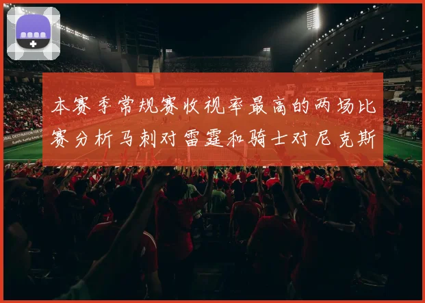 本赛季常规赛收视率最高的两场比赛分析马刺对雷霆和骑士对尼克斯的精彩对决
