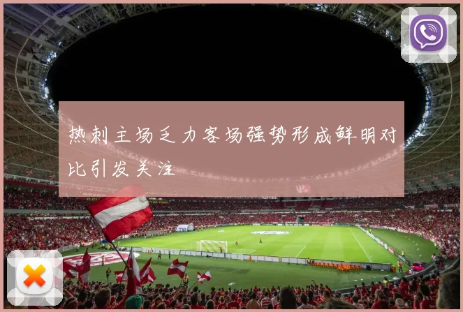 热刺主场乏力客场强势形成鲜明对比引发关注