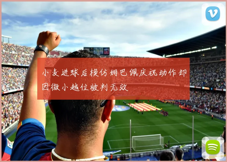 小麦进球后模仿姆巴佩庆祝动作却因微小越位被判无效