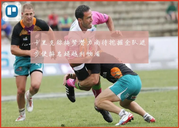 卡里克称梅努潜力尚待挖掘全队进步使排名超越利物浦