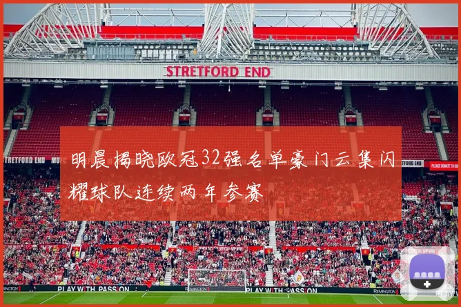 明晨揭晓欧冠32强名单豪门云集闪耀球队连续两年参赛