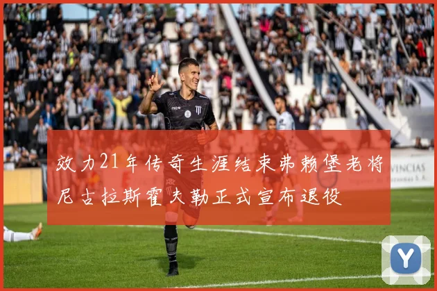 效力21年传奇生涯结束弗赖堡老将尼古拉斯霍夫勒正式宣布退役